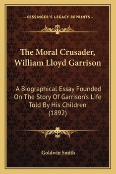 Paperback The Moral Crusader, William Lloyd Garrison: A Biographical Essay Founded On The Story Of Garrison's Life Told By His Children (1892) Book