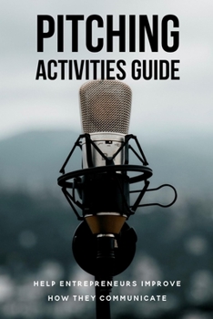 Paperback Pitching Activities Guide: Help Entrepreneurs Improve How They Communicate.: Leading Entrepreneurs At Pitch Practice Book