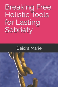 Breaking Free: Holistic Tools for Lasting Sobriety (Thriving in Sobriety)