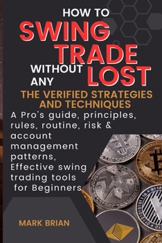 Paperback How to swing trade without any Lost: The verified Strategies and Techniques: A Pro's guide, principles, rules, routine, risk & account management patt Book