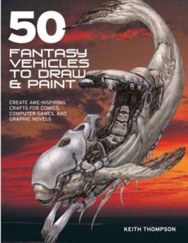 Paperback 50 Fantasy Vehicles to Draw & Paint: Create Awe-Inspiring Crafts for Comics, Computer Games, and Graphic Novels Book