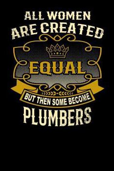 Paperback All Women Are Created Equal But Then Some Become Plumbers: Funny 6x9 Plumber Notebook Book