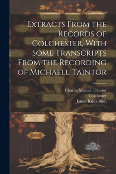 Paperback Extracts From the Records of Colchester, With Some Transcripts From the Recording of Michaell Taintor Book