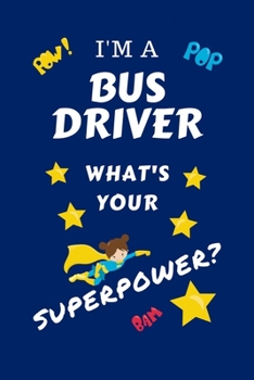 I'm A Bus Driver What's Your Superpower?: Perfect Gag Gift For A Superpowered Bus Driver | Blank Lined Notebook Journal | 100 Pages 6 x 9 Format | ... Hen | | Anniversary | Christmas | Xmas