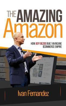 Paperback The Amazing Amazon: How Jeff Bezos Built An Insane e-Commerce Empire Book