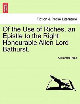 Of the use of riches. An epistle to the Right Honourable Allen Lord Bathurst. By Mr. Pope.