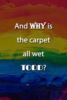 And WHY is the carpet all wet TODD? Notebook: Lined Journal, 120 Pages, 6 x 9 inches, Fun Gift, Soft Cover, Rainbow Oil Painting Matte Finish (And WHY is the carpet all wet TODD? Journal)