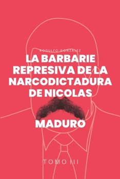 La Barbarie represiva de la Narcodictadura de Nicolás Maduro: Tomo III (Spanish Edition)