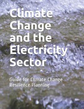 Paperback Climate Change and the Electricity Sector: Guide for Climate Change Resilience Planning Book