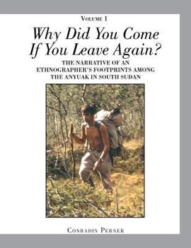 Paperback WHY DID YOU COME IF YOU LEAVE AGAIN? Volume 1: The Narrative of an Ethnographer's Footprints Among the Anyuak in South Sudan Book