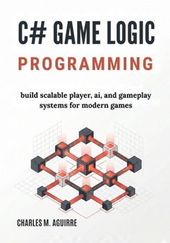 Paperback C# Game Logic Programming: Build Scalable Player, AI, and Gameplay Systems for Modern Games Book
