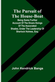 Paperback The Pursuit of the House-Boat; Being Some Further Account of the Divers Doings of the Associated Shades, under the Leadership of Sherlock Holmes, Esq. Book
