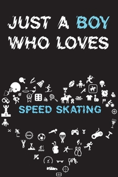 Just A Boy Who Loves SPEED SKATING Notebook: Simple Notebook, Awesome Gift For Boys, Decorative Journal for SPEED SKATING Lover: Notebook /Journal Gift, Decorative Pages,100 pages, 6x9, Soft cover, Ma