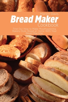 Paperback Bread Maker Cookbook: Find Out How to Make Mouthwatering Bakery-Style Bread at Home With Your Bread Machine. Book