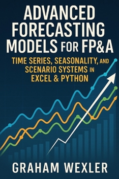 Paperback Advanced Forecasting Models for FP&A: Time Series, Seasonality, and Scenario Systems in Excel & Python: Practical Techniques Book