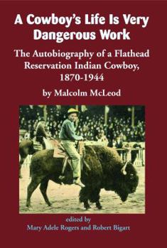 Paperback A Cowboy's Life Is Very Dangerous Work: The Autobiography of a Flathead Reservation Indian Cowboy, 1870-1944 Book