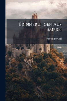 Paperback Erinnerungen Aus Baiern: Reisebilder Von Alexander Gigl Book