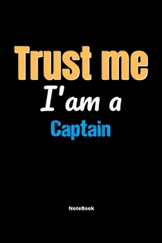 Trust Me I'm A Captain Notebook - Captain Funny Gift: Lined Notebook / Journal Gift, 120 Pages, 6x9, Soft Cover, Matte Finish