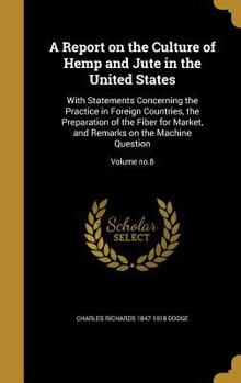 Hardcover A Report on the Culture of Hemp and Jute in the United States: With Statements Concerning the Practice in Foreign Countries, the Preparation of the Fi Book