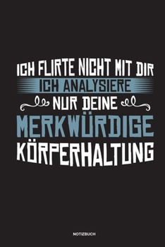 Ich flirte nicht mit dir Ich analysiere nur deine merkwürdige Körperhaltung Notizbuch: Für Physiotherapeuten | Notizbuch Tagebuch ... | Notiz Buch Geschenk Journal Physio Notebook (German Edition)