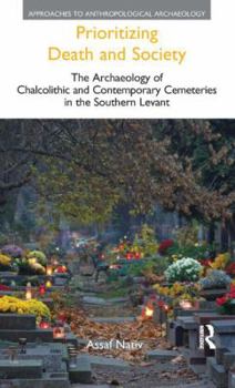 Hardcover Prioritizing Death and Society: The Archaeology of Chalcolithic and Contemporary Cemeteries in the Southern Levant Book