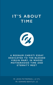 Paperback It's about Time: A Regnum Christi Essay Dedicated to the Blessed Virgin Mary, in Whose Motherhood Time and Eternity Meet Book