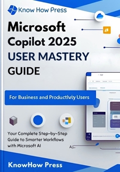 Paperback Microsoft Copilot 2025 User Mastery Guide: Your Complete Step-by-Step Guide to Smarter Workflows with Microsoft AI Book
