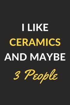 I Like Ceramics And Maybe 3 People: Ceramics Journal Notebook to Write Down Things, Take Notes, Record Plans or Keep Track of Habits (6" x 9" - 120 Pages)