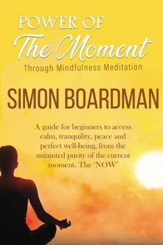 Paperback Power Of The Moment Through Mindfulness Meditation: A guide for beginners to access calm, tranquility, peace, and perfect well-being, from the untaint Book