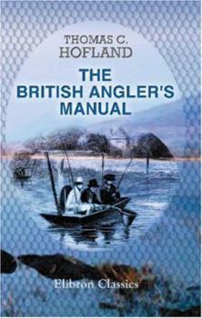 Paperback The British Angler's Manual, or, the Art of Angling in England, Scotland, Wales, and Ireland: With some account of the principal rivers, lakes, and trout streams, in the United Kingdom Book