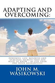 Paperback Adapting And Overcoming: Powerful Life, Business And Spiritual Secrets That You Need To Know - In Less Than One Hour - Guaranteed! Book