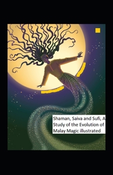 Shaman, Saiva and Sufi, A Study of the Evolution of Malay Magic: illustrated edition