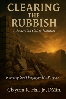 Clearing The Rubbish - A Nehemiah Call to Holiness: Reviving God's People for His Purpose