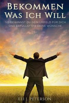 Paperback Bekommen Was Ich Will: So gewinnst Du Dein Umfeld für Dich und erfüllst Dir Deine Wünsche [German] Book