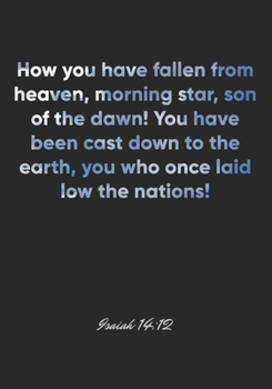 Isaiah 14:12 Notebook: How you have fallen from heaven, morning star, son of the dawn! You have been cast down to the earth, you who once laid low the ... Christian Journal/Diary Gift, Doodle Present