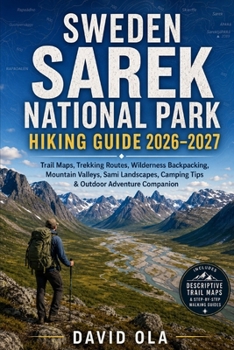 Sweden Sarek National Park Hiking Guide 2026–2027: Trail Maps, Trekking Routes, Wilderness Backpacking, Mountain Valleys, Sami Landscapes, Camping ... Companion (World Trail Explorer Series)