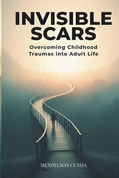 INVISIBLE SCARS: Overcoming Child-hood Traumas into Adult Life (Self Improvement)