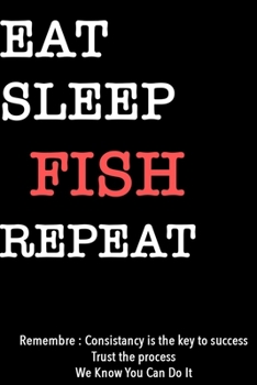EAT SLEEP FISH  Notebook REPEAT, MOTIVATIONAL JOURNAL/NOTEBOOK Perfect as a Gift for all ages all genders: Lined Notebook / Journal Gift, 120 Pages, 6x9, Soft Cover, Matte Finish