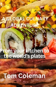 A Global Culinary Adventure: From your kitchen to world's plates B0CM28Z4YD Book Cover