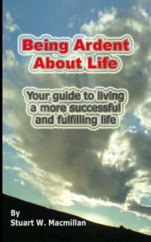 Paperback Being Ardent About Life: Your guide to living a more successful & fulfilling life. Book
