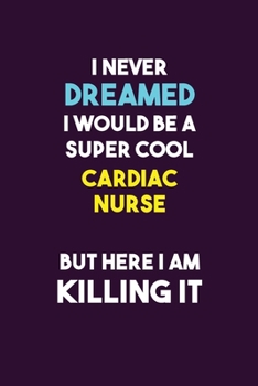I Never Dreamed I would Be A Super Cool Cardiac Nurse But Here I Am Killing It: 6X9 120 pages Career  Notebook Unlined  Writing Journal