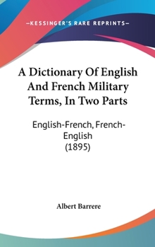 Hardcover A Dictionary Of English And French Military Terms, In Two Parts: English-French, French-English (1895) Book