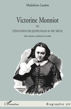 VICTORINE MONNIOT OU L'EDUCATION DES JEUNES FILLES AU XIXe SIECLE: Entre exotisme et catholicisme de combat (Biographies) (French Edition)
