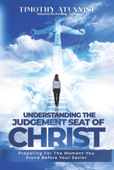 Understanding The Judgment Seat of Christ: Preparing for the Moment You Stand Before Your Savior (The Second Coming of Christ)