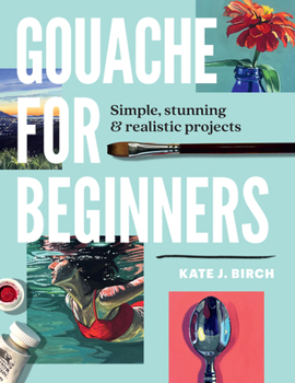 Paperback Gouache for Beginners: Simple, Stunning & Realistic Projects Book