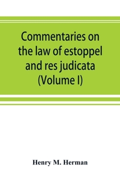 Commentaries On the Law of Estoppel and Res Judicata; Volume 1
