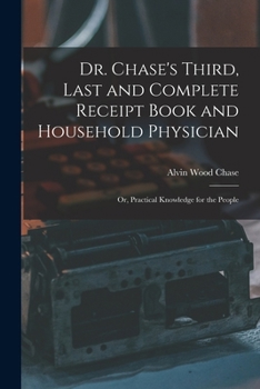 Paperback Dr. Chase's Third, Last and Complete Receipt Book and Household Physician: Or, Practical Knowledge for the People Book