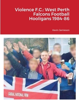 Paperback Violence F.C.: West Perth Falcons Football Hooligans 1984-86 Book