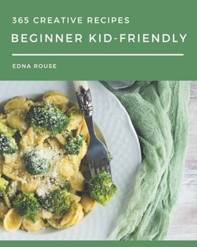 Paperback 365 Creative Beginner Kid-Friendly Recipes: Discover Beginner Kid-Friendly Cookbook NOW! Book