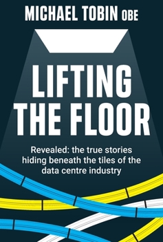 Hardcover Lifting The Floor: Revealed: the true stories hiding beneath the tiles of the data centre industry Book